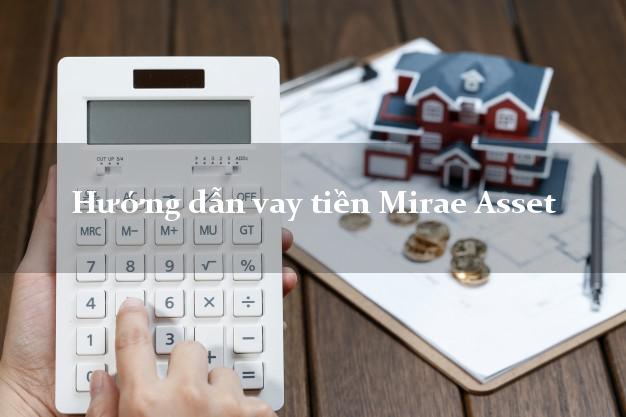 Hướng dẫn vay tiền Mirae Asset không thế chấp